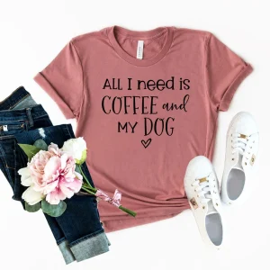 All I Need Is Coffee And My Dog T