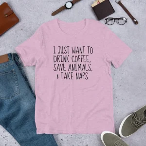 I Just Want To Drink Coffee, Save Animals, & Take Naps T
