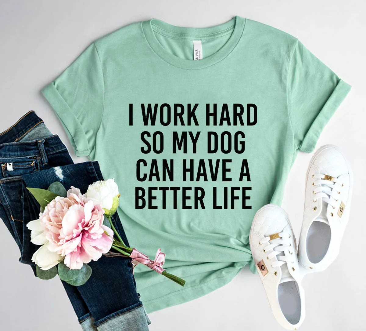 I Work Hard So My Dog Can Have A Better Life T