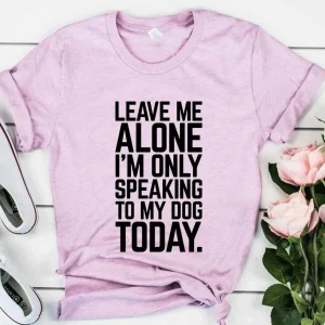 Leave Me Alone I'm Speaking To My Dog Today T